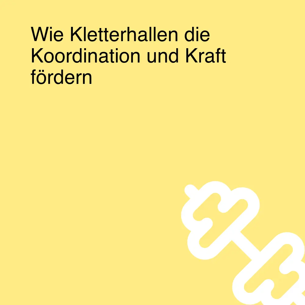 Wie Kletterhallen die Koordination und Kraft fördern