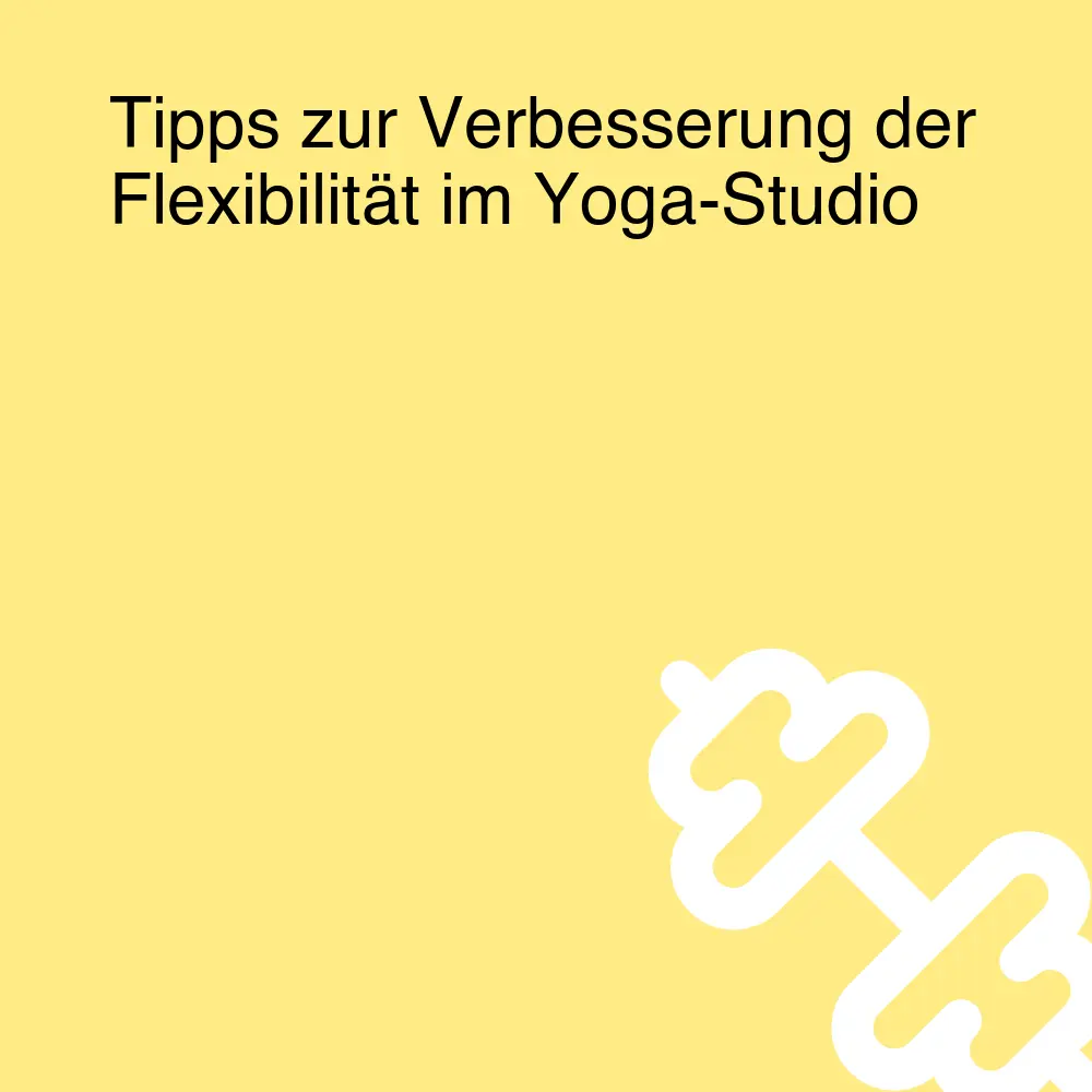 Tipps zur Verbesserung der Flexibilität im Yoga-Studio