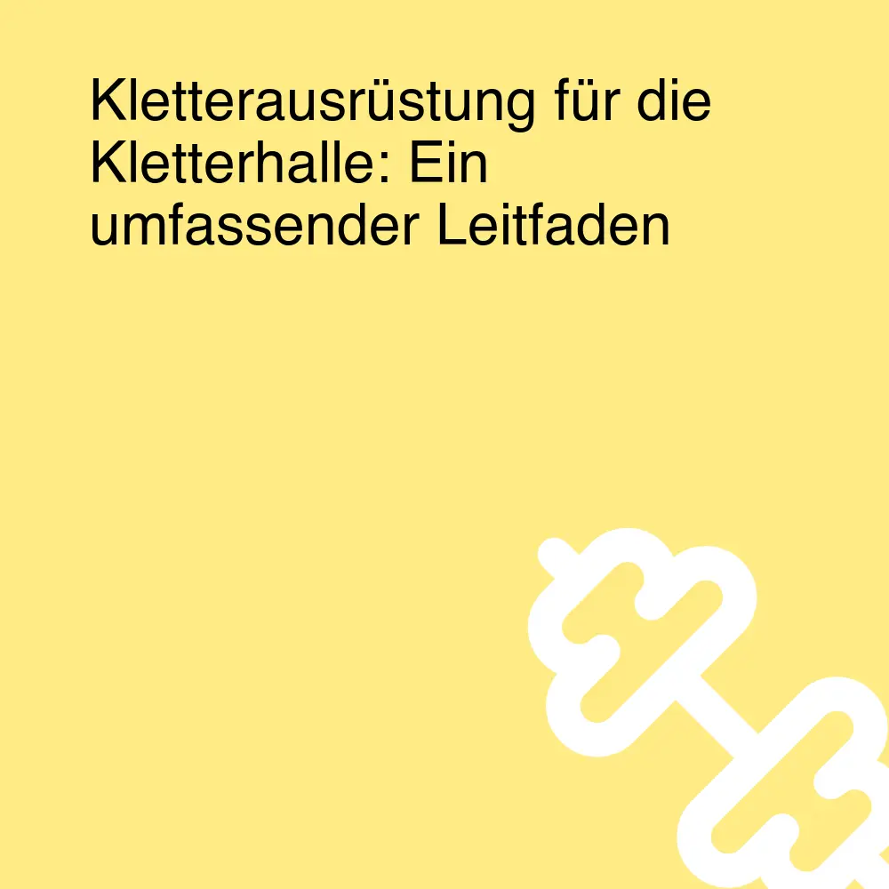 Kletterausrüstung für die Kletterhalle: Ein umfassender Leitfaden