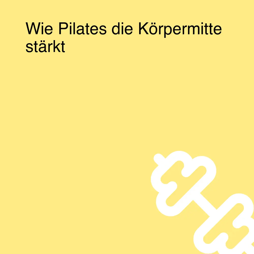 Wie Pilates die Körpermitte stärkt