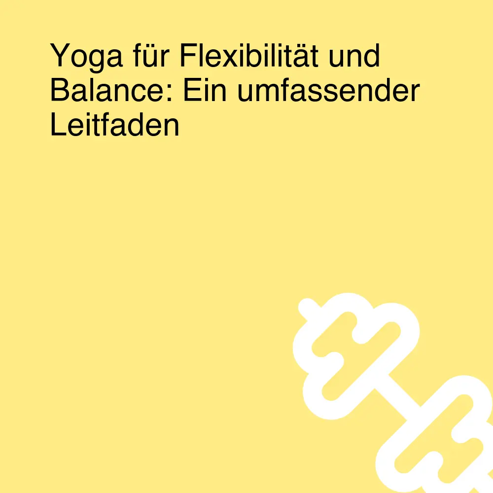 Yoga für Flexibilität und Balance: Ein umfassender Leitfaden