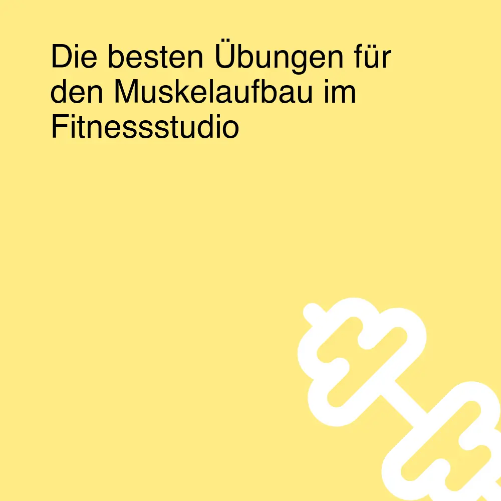 Die besten Übungen für den Muskelaufbau im Fitnessstudio