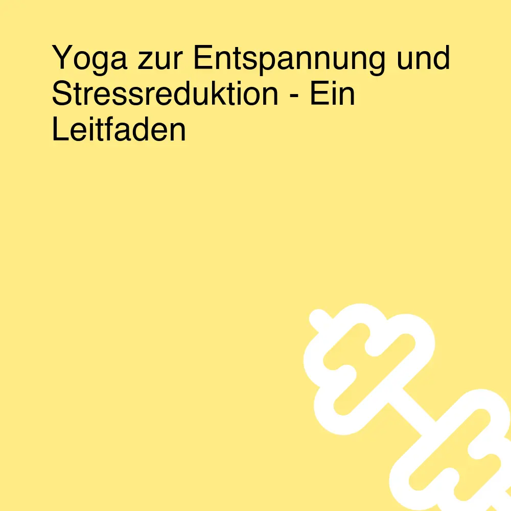 Yoga zur Entspannung und Stressreduktion - Ein Leitfaden