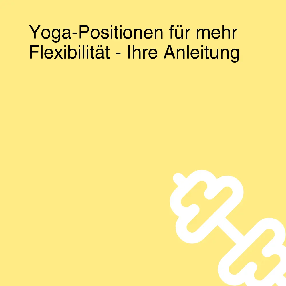 Yoga-Positionen für mehr Flexibilität - Ihre Anleitung