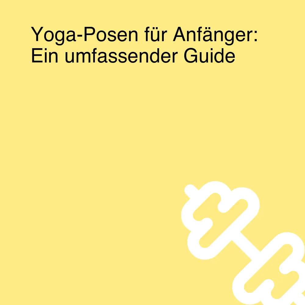 Yoga-Posen für Anfänger: Ein umfassender Guide