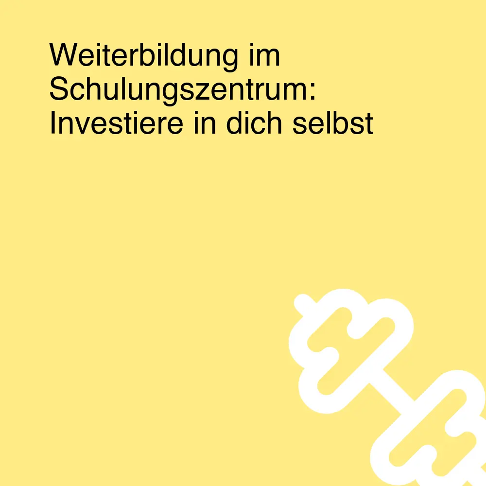 Weiterbildung im Schulungszentrum: Investiere in dich selbst