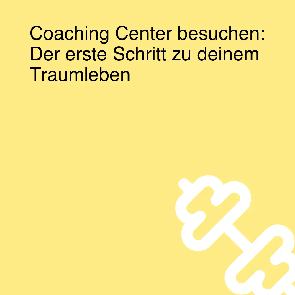 Coaching Center besuchen: Der erste Schritt zu deinem Traumleben