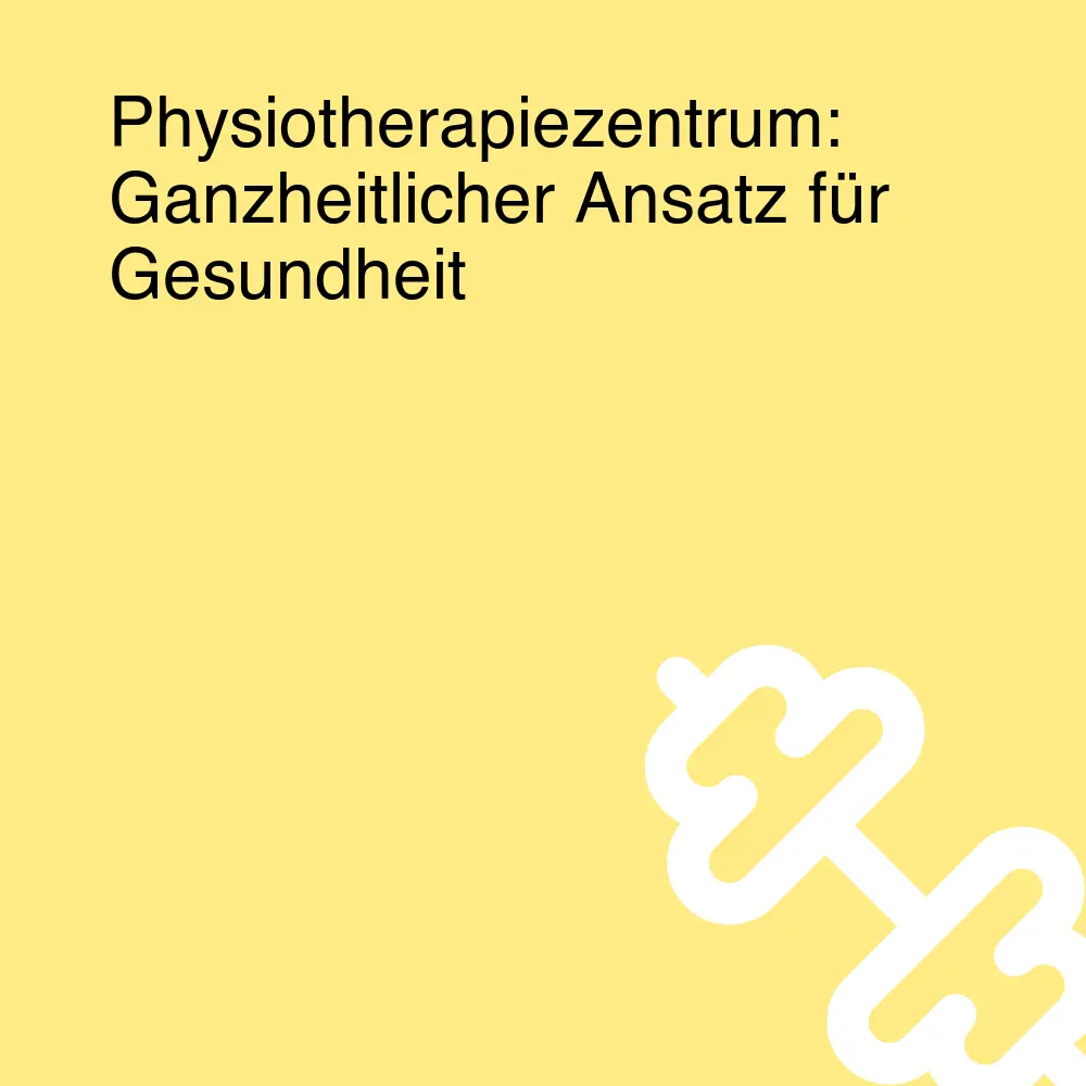 Physiotherapiezentrum: Ganzheitlicher Ansatz für Gesundheit