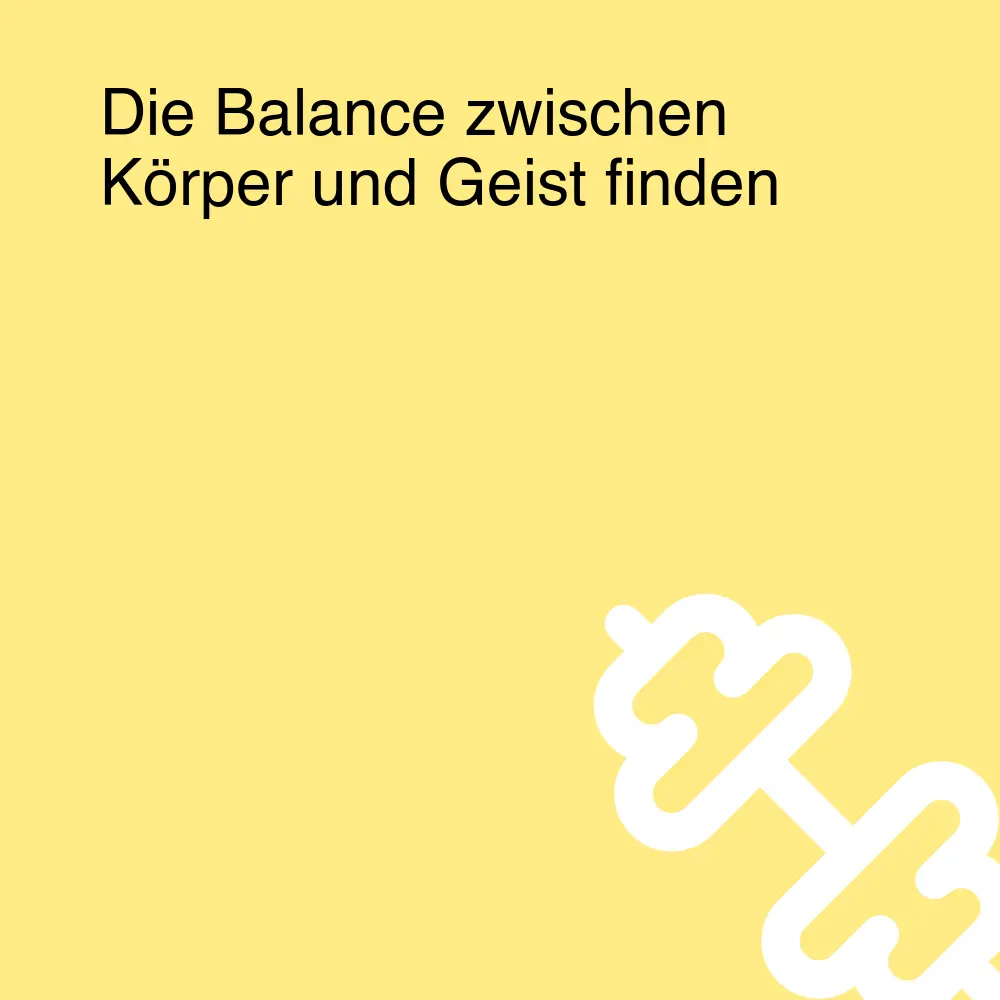 Die Balance zwischen Körper und Geist finden Die Balance zwischen Körper und Geist finden
