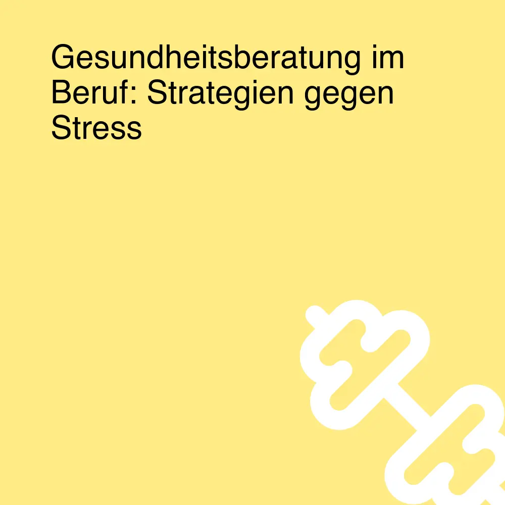 Gesundheitsberatung im Beruf: Strategien gegen Stress Gesundheitsberatung im Beruf: Strategien gegen Stress