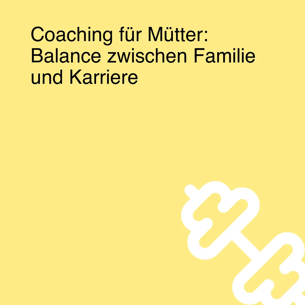 Coaching für Mütter: Balance zwischen Familie und Karriere Coaching für Mütter: Balance zwischen Familie und Karriere