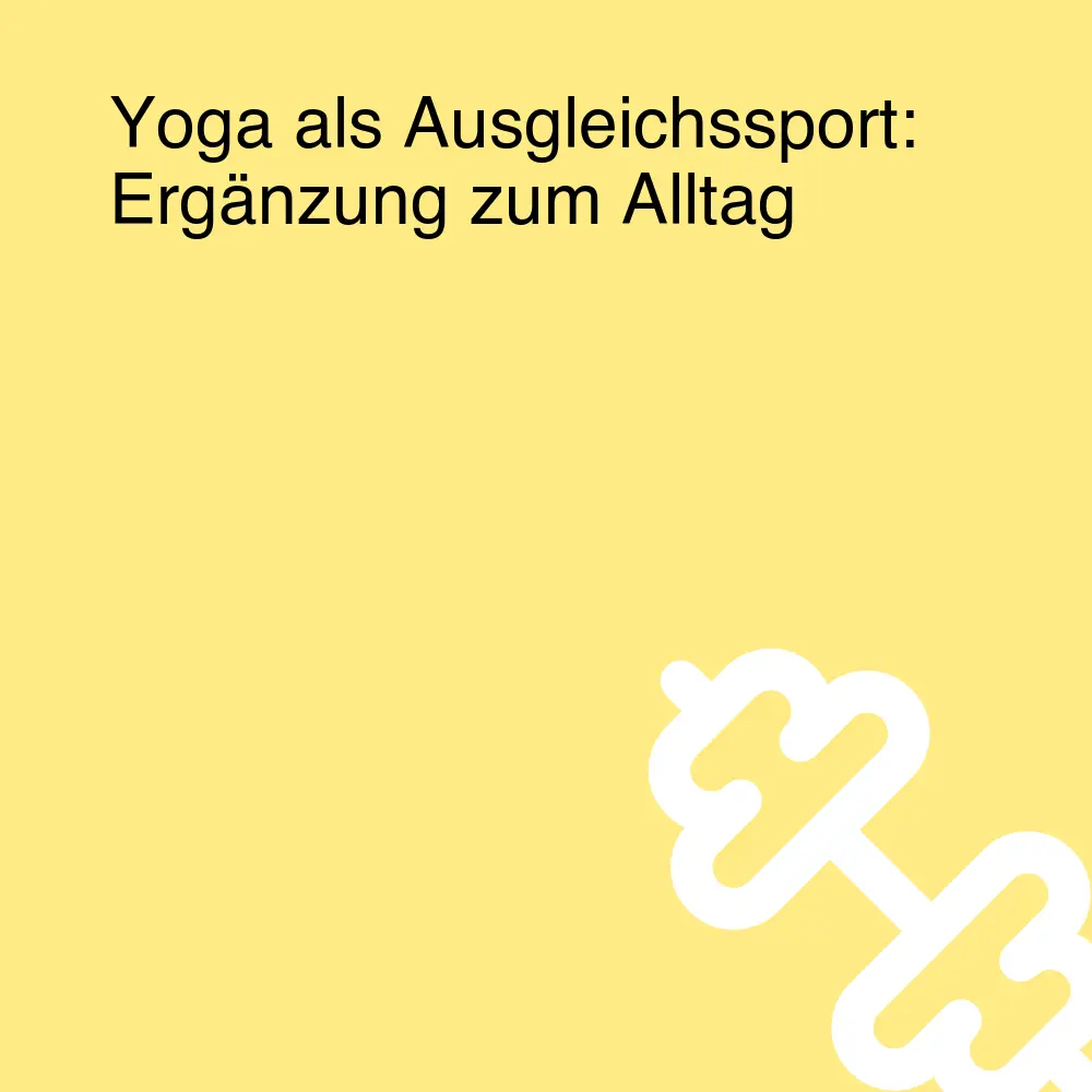 Yoga als Ausgleichssport: Ergänzung zum Alltag Yoga als Ausgleichssport: Ergänzung zum Alltag