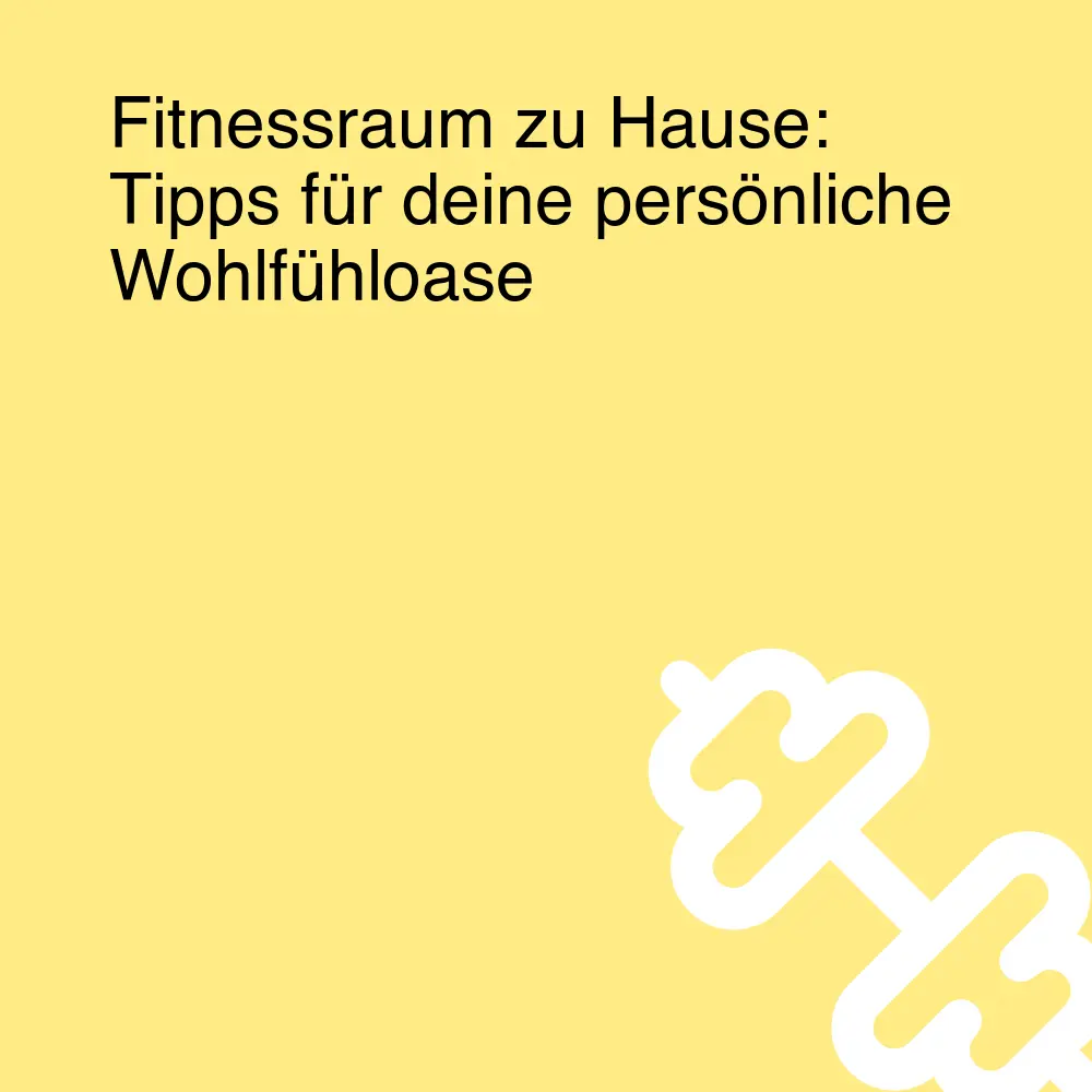 Fitnessraum zu Hause: Tipps für deine persönliche Wohlfühloase Fitnessraum zu Hause: Tipps für deine persönliche Wohlfühloase