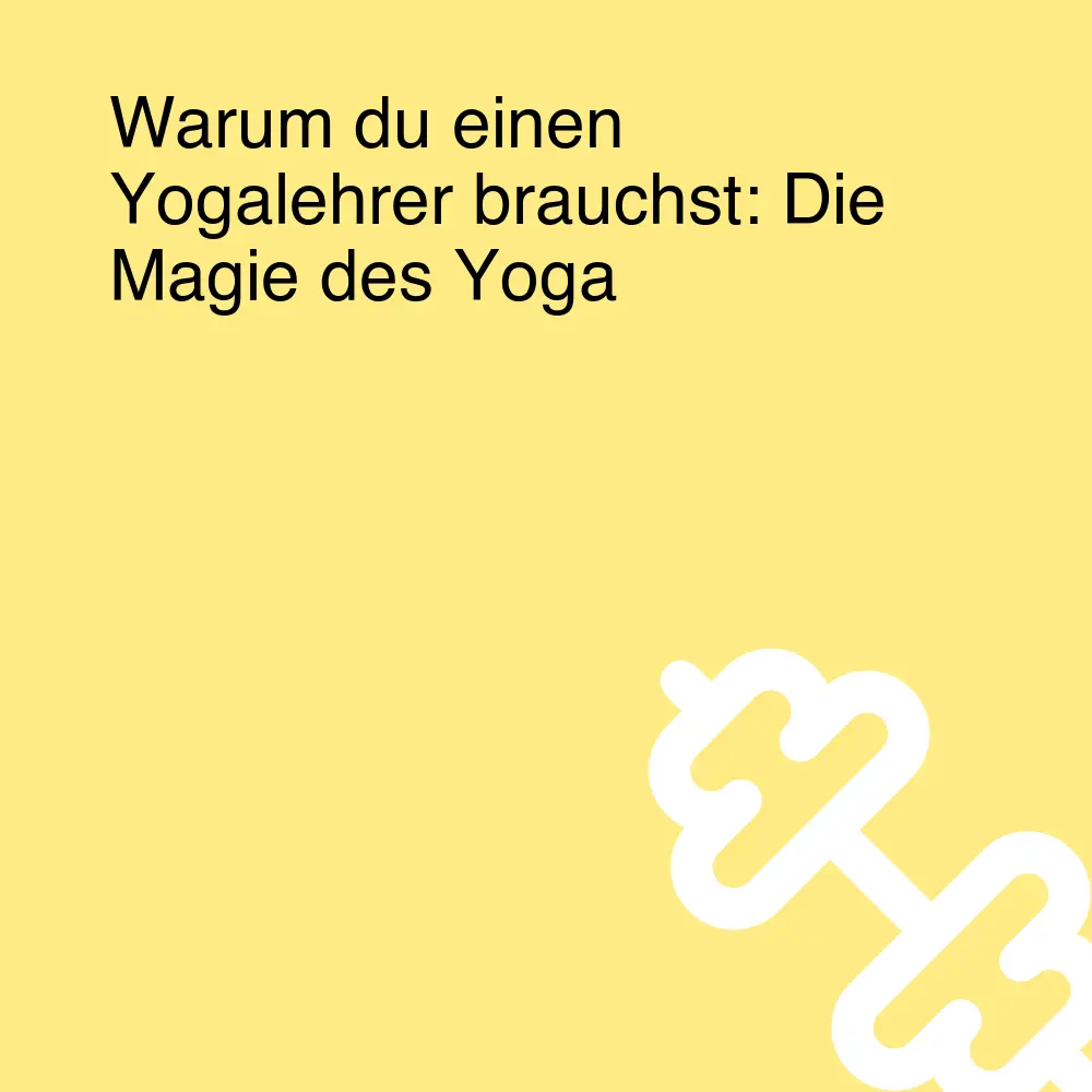 Warum du einen Yogalehrer brauchst: Die Magie des Yoga