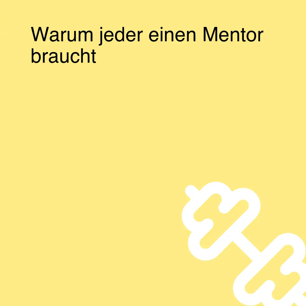 Warum jeder einen Mentor braucht Warum jeder einen Mentor braucht
