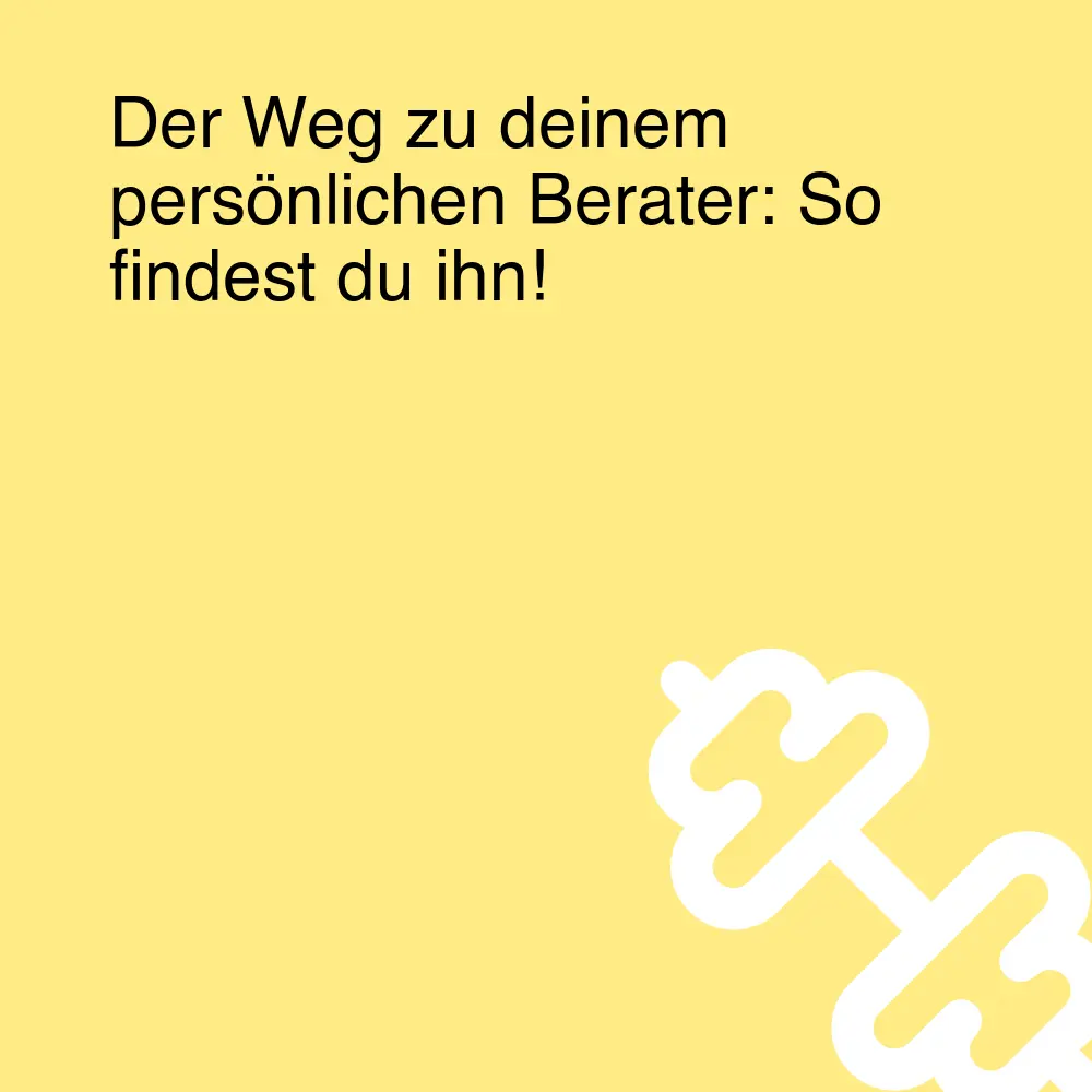 Der Weg zu deinem persönlichen Berater: So findest du ihn!
