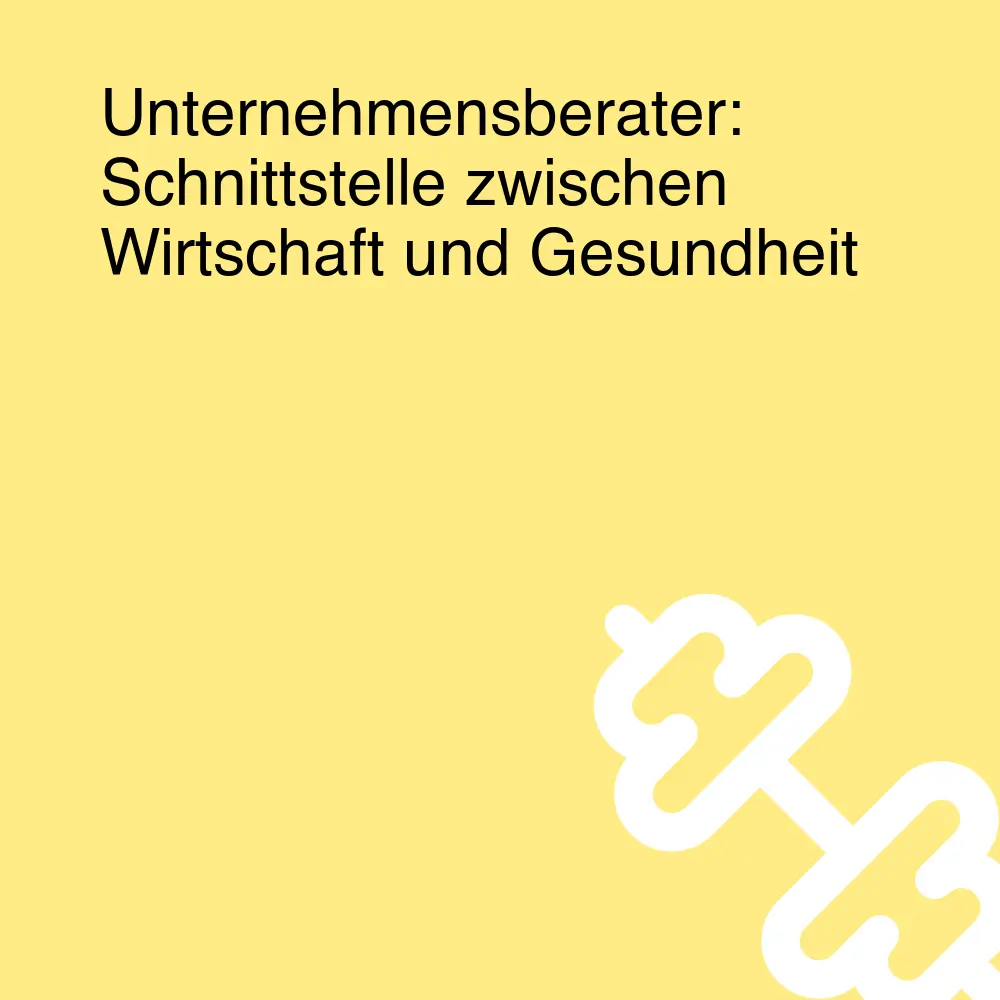 Unternehmensberater: Schnittstelle zwischen Wirtschaft und Gesundheit