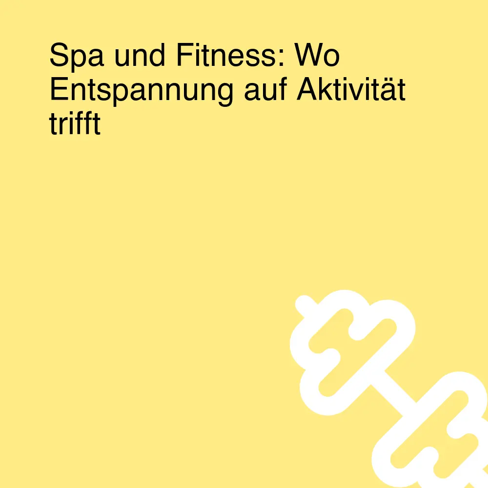 Spa und Fitness: Wo Entspannung auf Aktivität trifft Spa und Fitness: Wo Entspannung auf Aktivität trifft