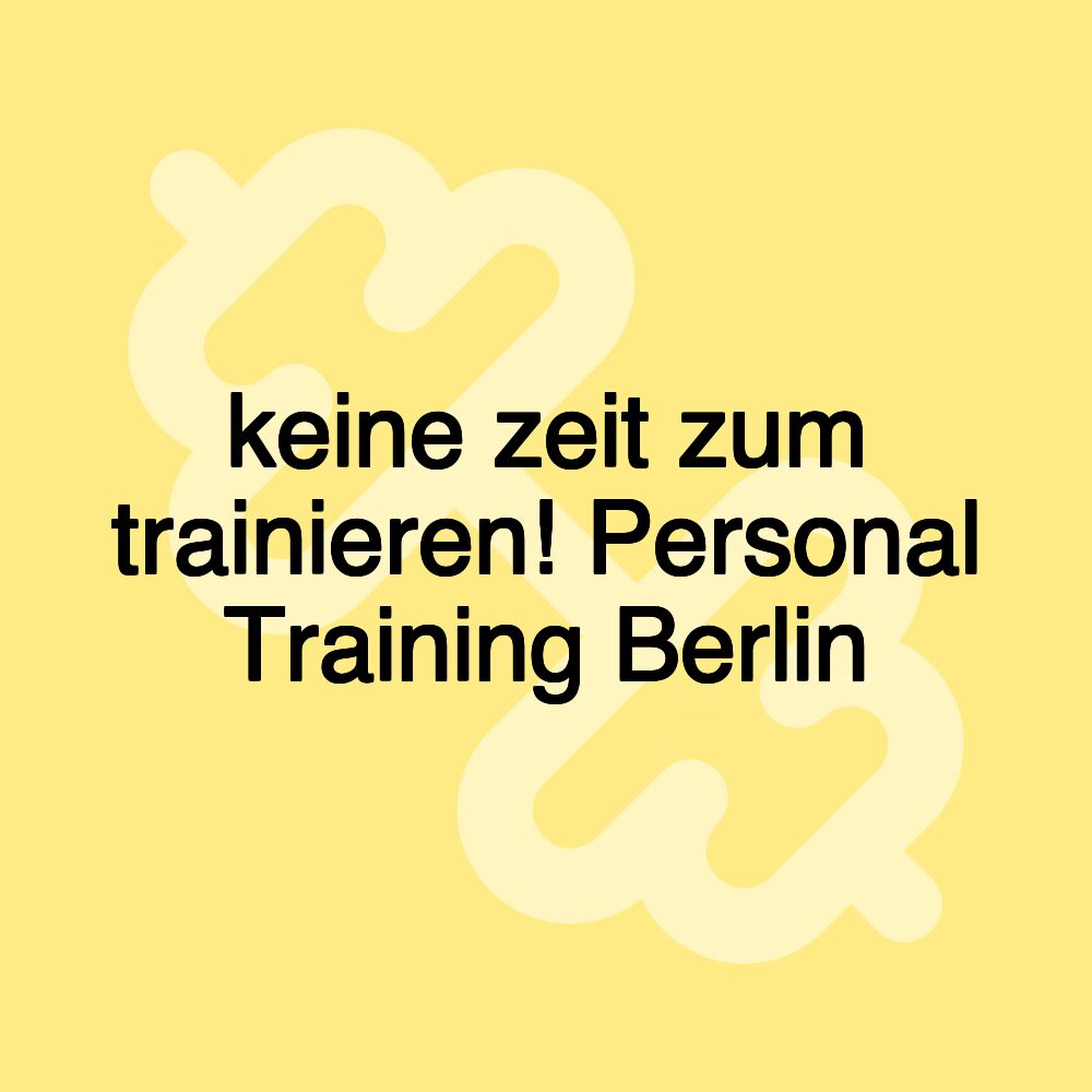 keine zeit zum trainieren! Personal Training Berlin