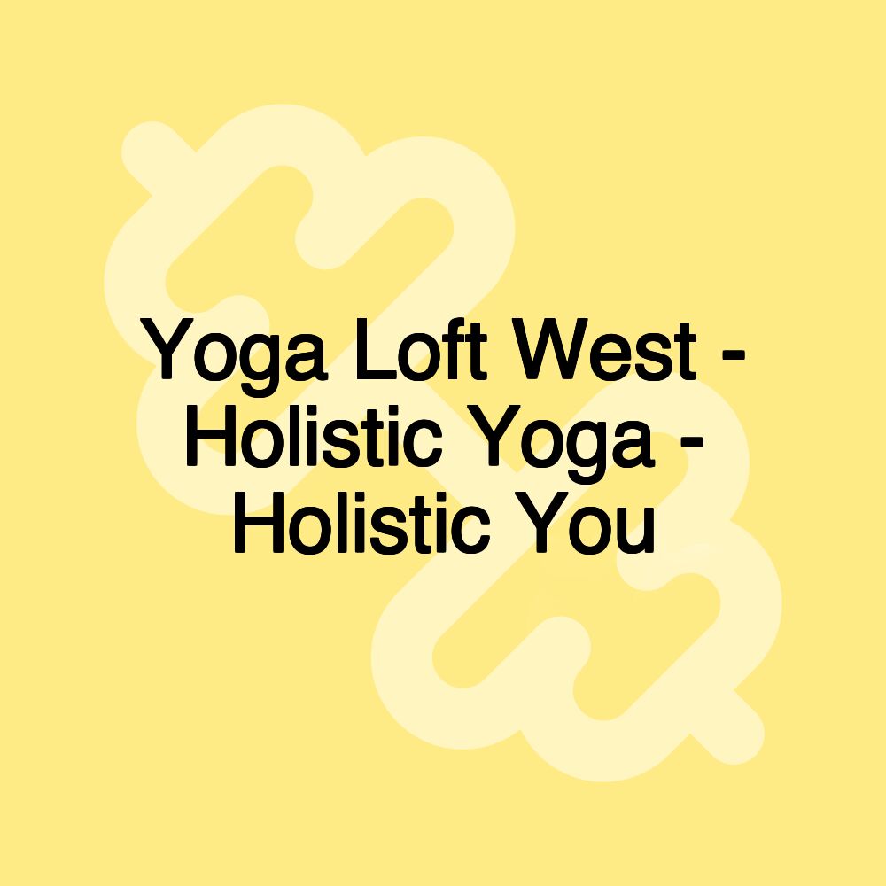 Yoga Loft West - Holistic Yoga - Holistic You