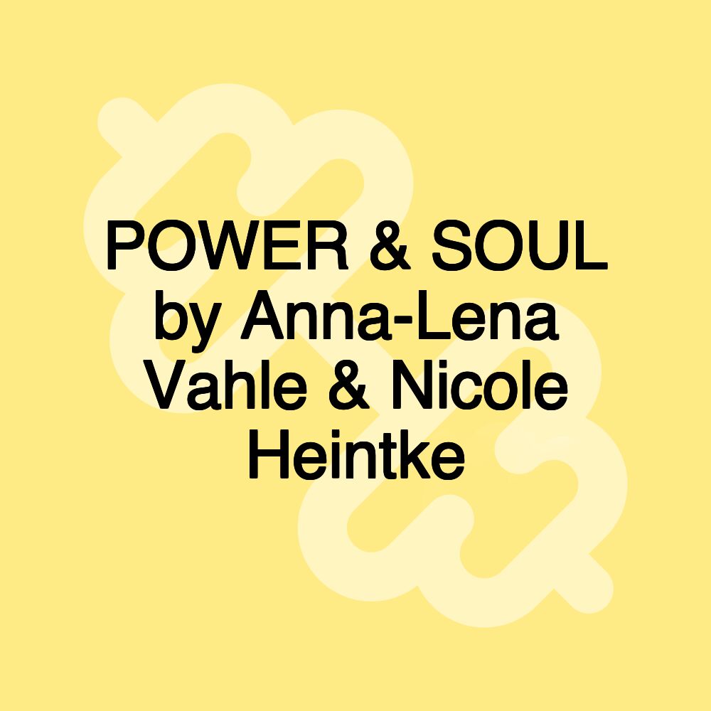 POWER & SOUL by Anna-Lena Vahle & Nicole Heintke