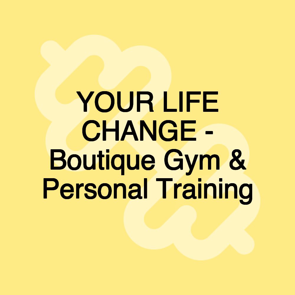 YOUR LIFE CHANGE - Boutique Gym & Personal Training