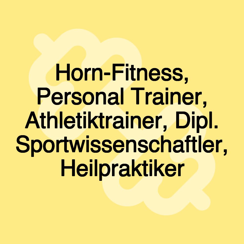 Horn-Fitness, Personal Trainer, Athletiktrainer, Dipl. Sportwissenschaftler, Heilpraktiker