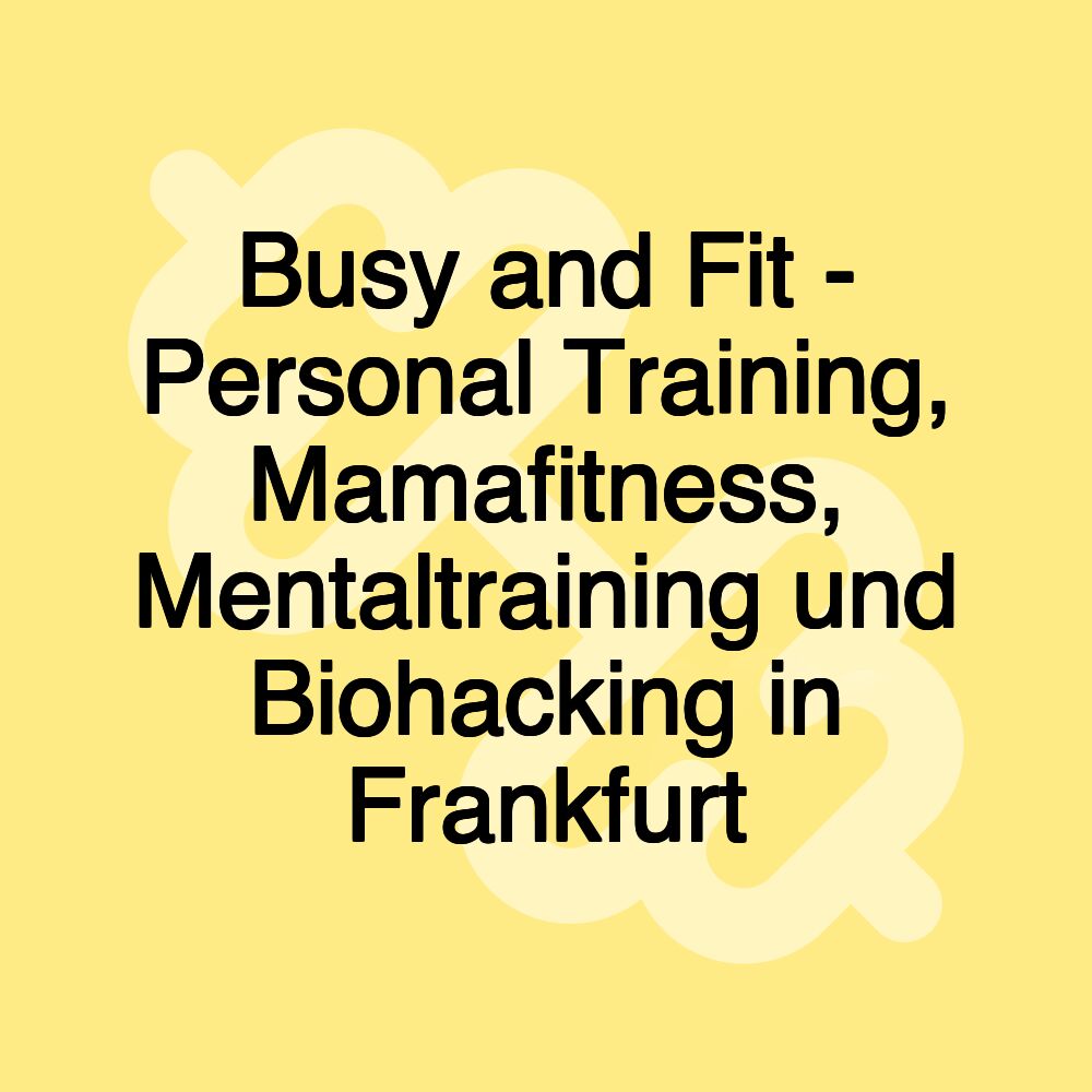 Busy and Fit - Personal Training, Mamafitness, Mentaltraining und Biohacking in Frankfurt