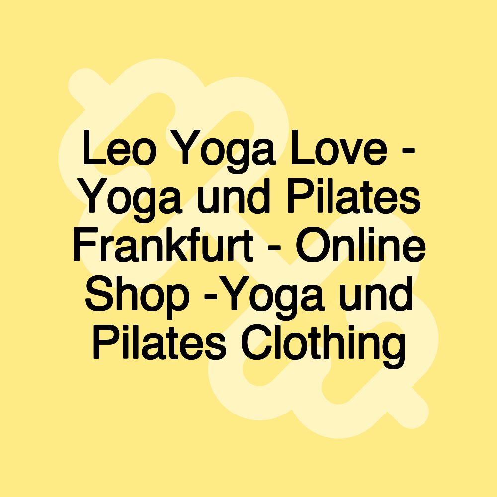 Leo Yoga Love - Yoga und Pilates Frankfurt - Online Shop -Yoga und Pilates Clothing