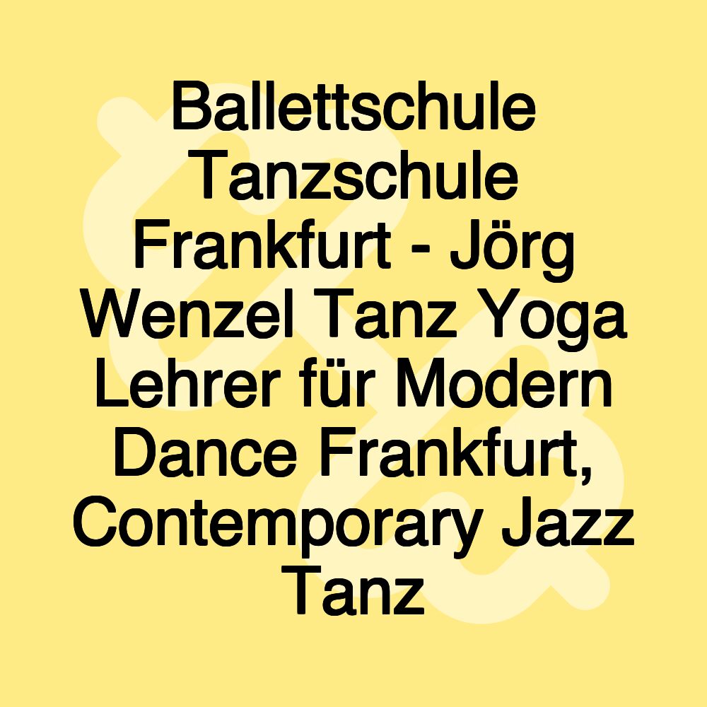 Ballettschule Tanzschule Frankfurt - Jörg Wenzel Tanz Yoga Lehrer für Modern Dance Frankfurt, Contemporary Jazz Tanz