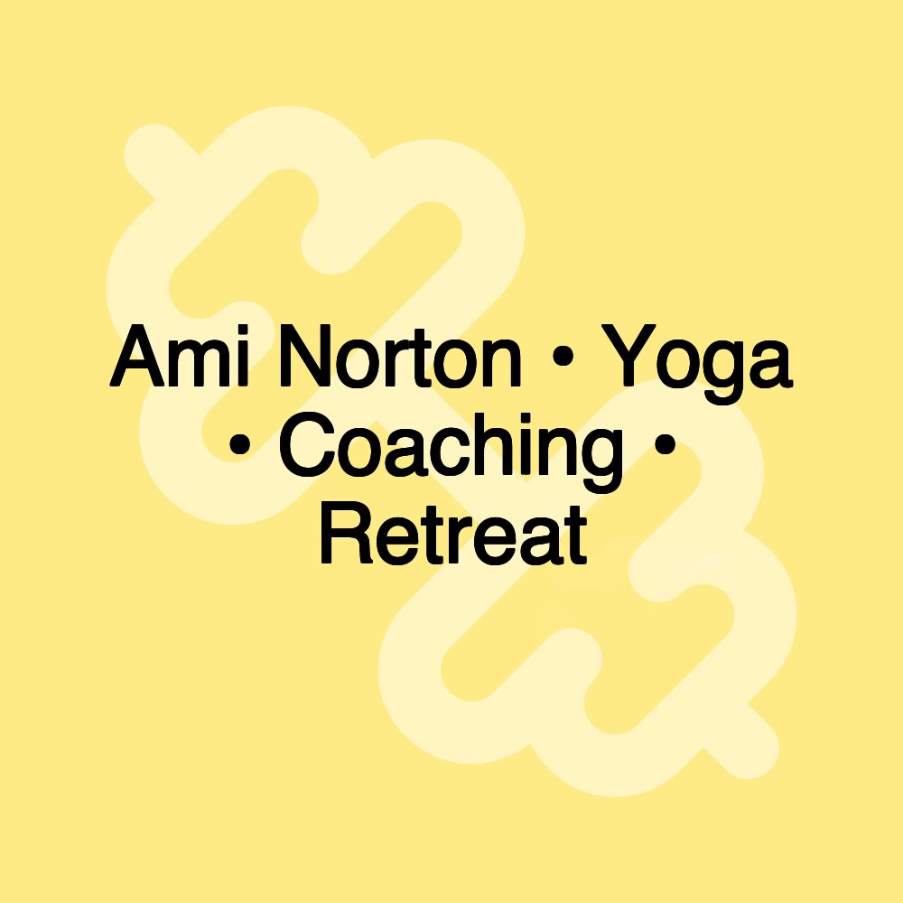 Ami Norton • Yoga • Coaching • Retreat