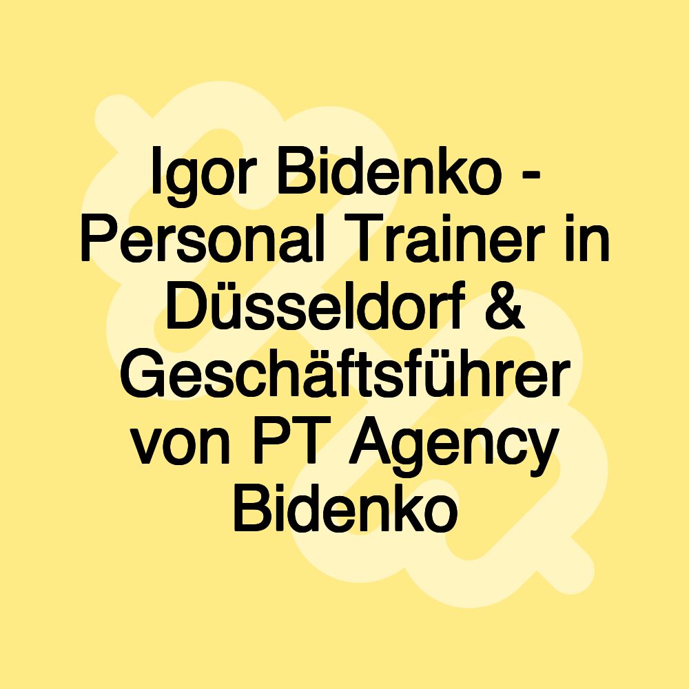 Igor Bidenko - Personal Trainer in Düsseldorf & Geschäftsführer von PT Agency Bidenko