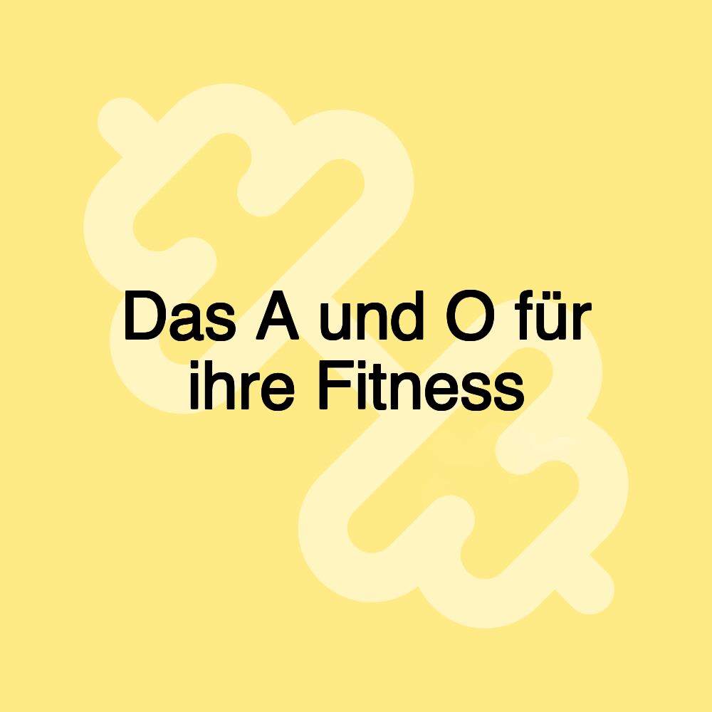 Das A und O für ihre Fitness