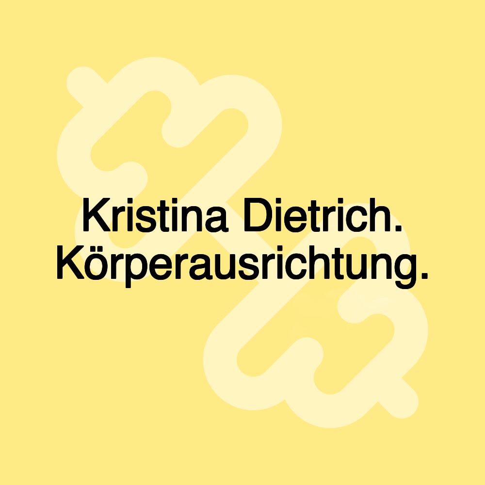 Kristina Dietrich. Körperausrichtung.