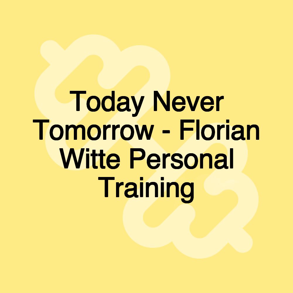 Today Never Tomorrow - Florian Witte Personal Training