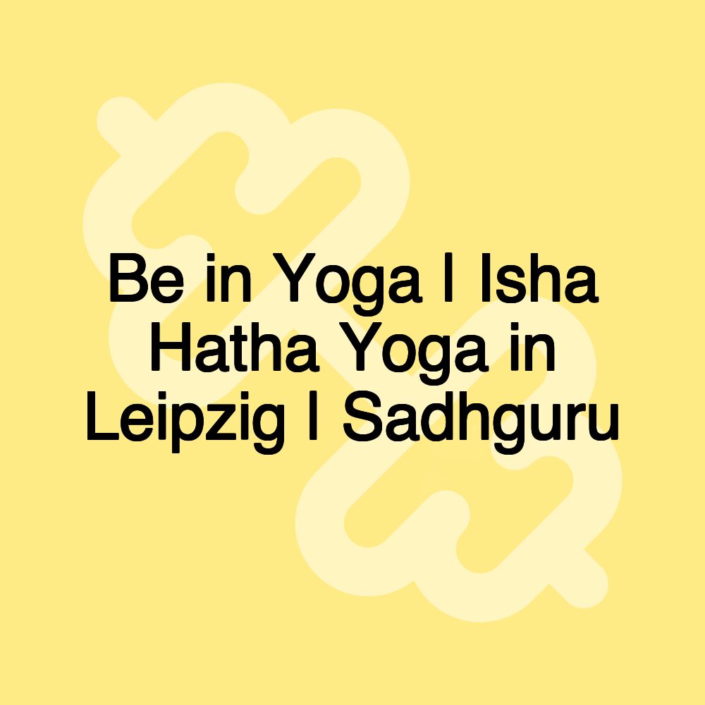 Be in Yoga | Isha Hatha Yoga in Leipzig | Sadhguru