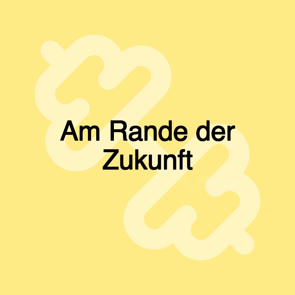 Am Rande der Zukunft