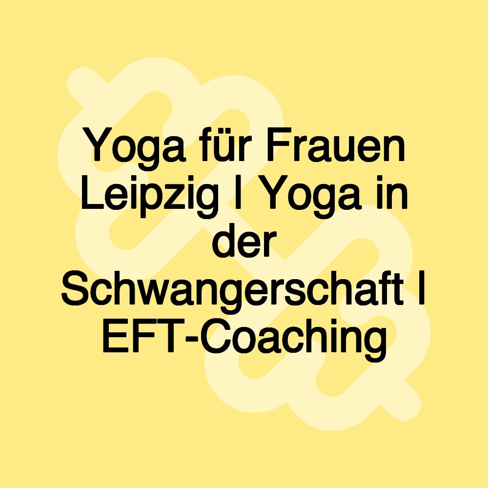 Yoga für Frauen Leipzig | Yoga in der Schwangerschaft | EFT-Coaching