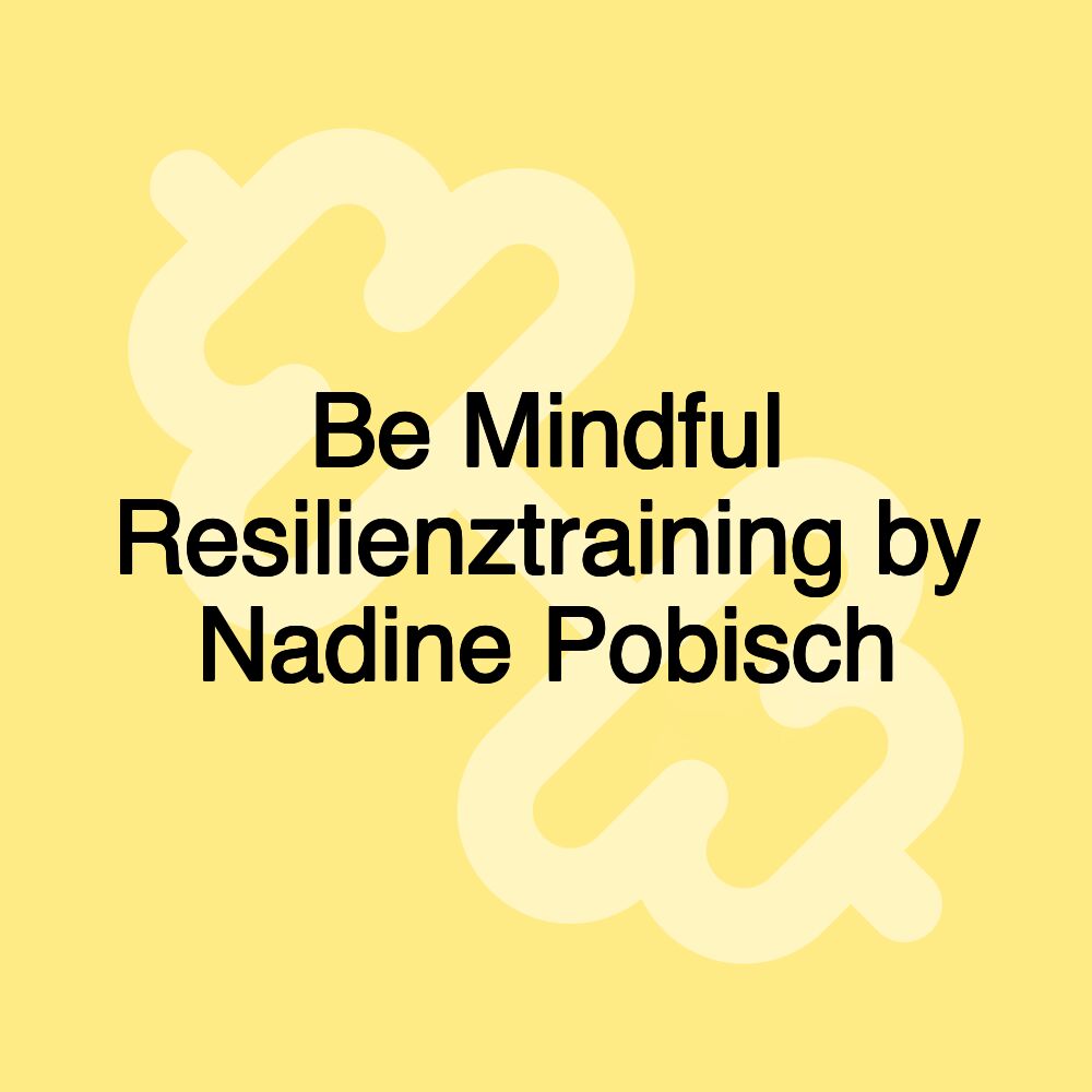 Be Mindful Resilienztraining by Nadine Pobisch