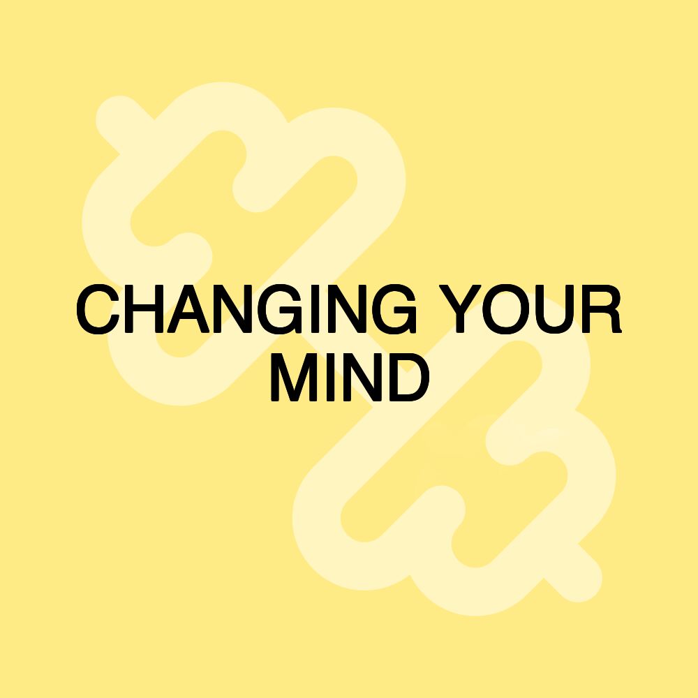 CHANGING YOUR MIND