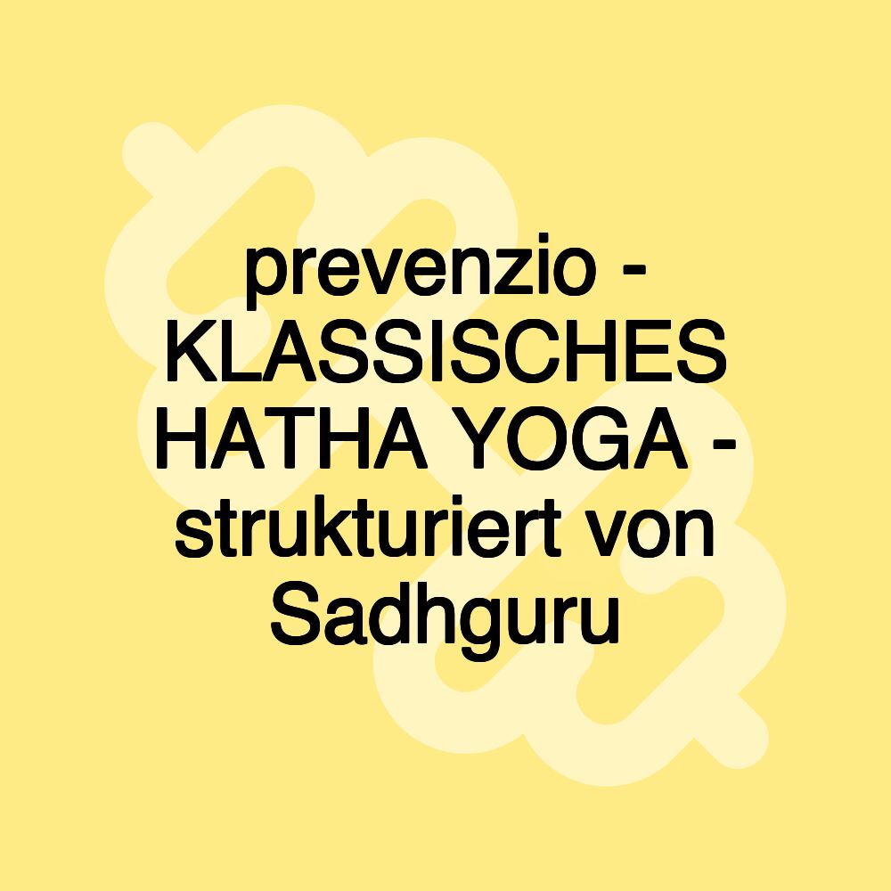 prevenzio - KLASSISCHES HATHA YOGA - strukturiert von Sadhguru