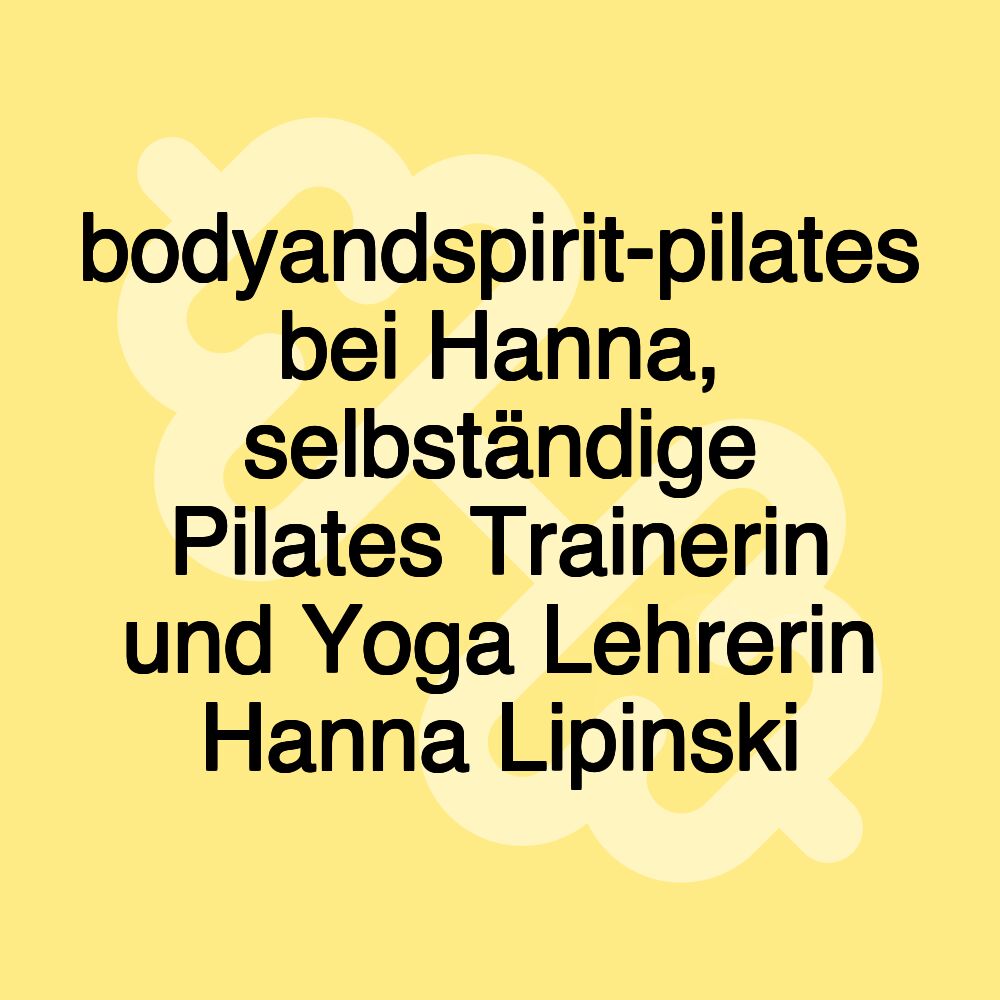 bodyandspirit-pilates bei Hanna, selbständige Pilates Trainerin und Yoga Lehrerin Hanna Lipinski