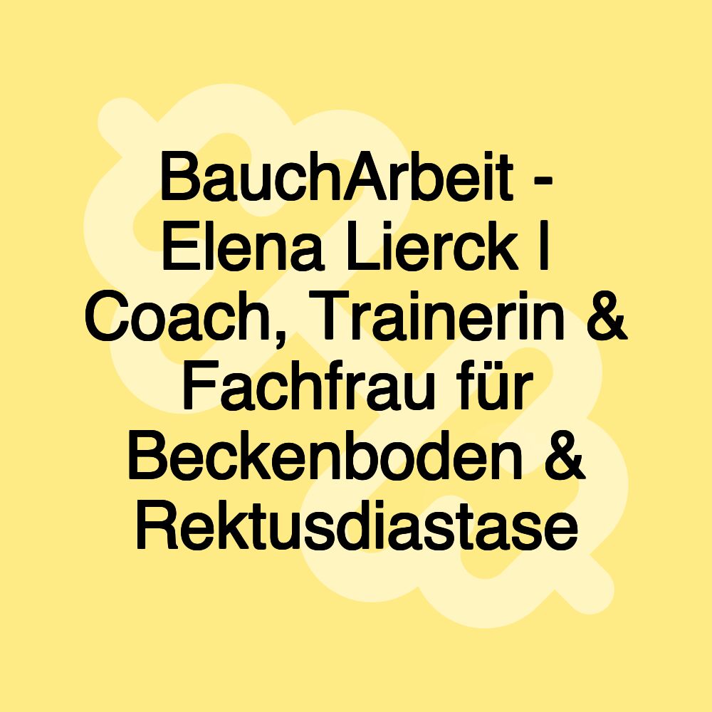 BauchArbeit - Elena Lierck | Coach, Trainerin & Fachfrau für Beckenboden & Rektusdiastase