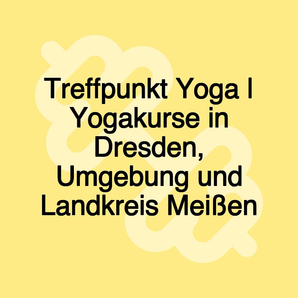 Treffpunkt Yoga | Yogakurse in Dresden, Umgebung und Landkreis Meißen