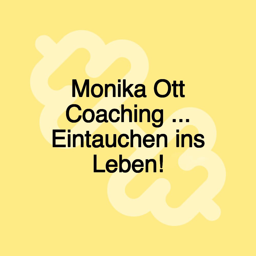 Monika Ott Coaching ... Eintauchen ins Leben!