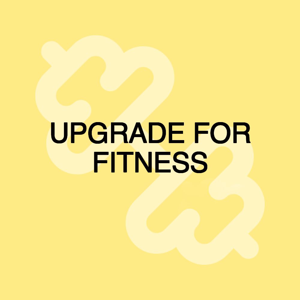 UPGRADE FOR FITNESS