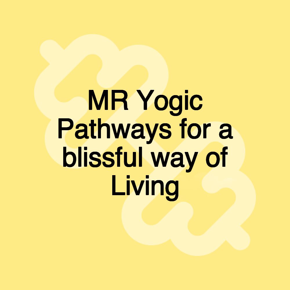 MR Yogic Pathways for a blissful way of Living