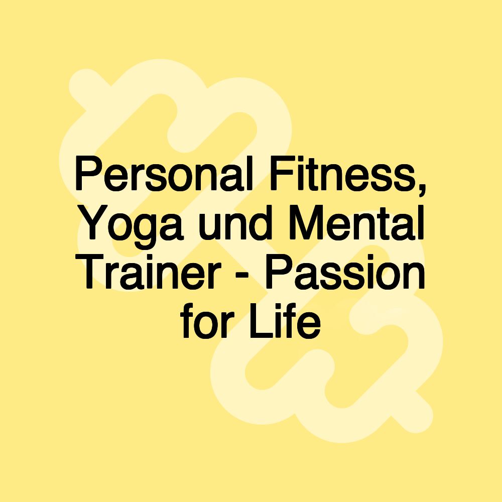 Personal Fitness, Yoga und Mental Trainer - Passion for Life