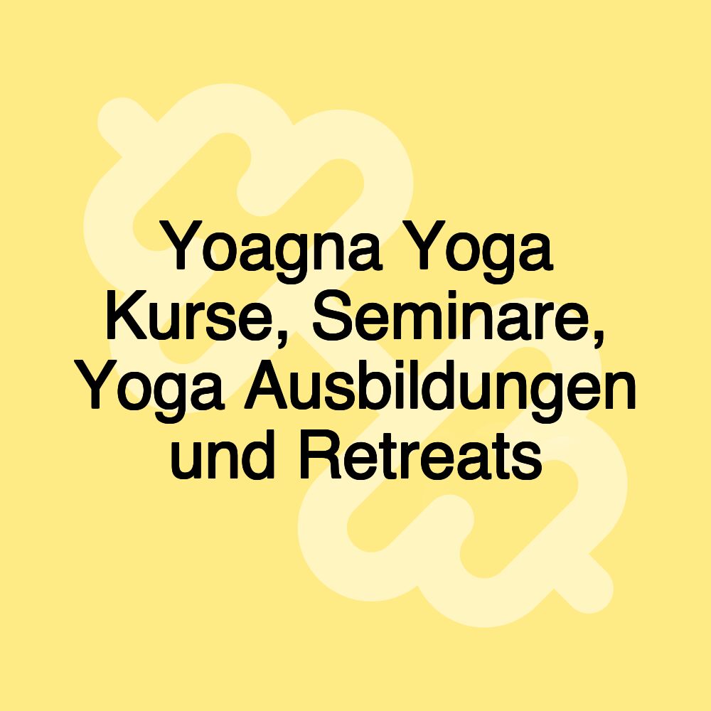 Yoagna Yoga Kurse, Seminare, Yoga Ausbildungen und Retreats