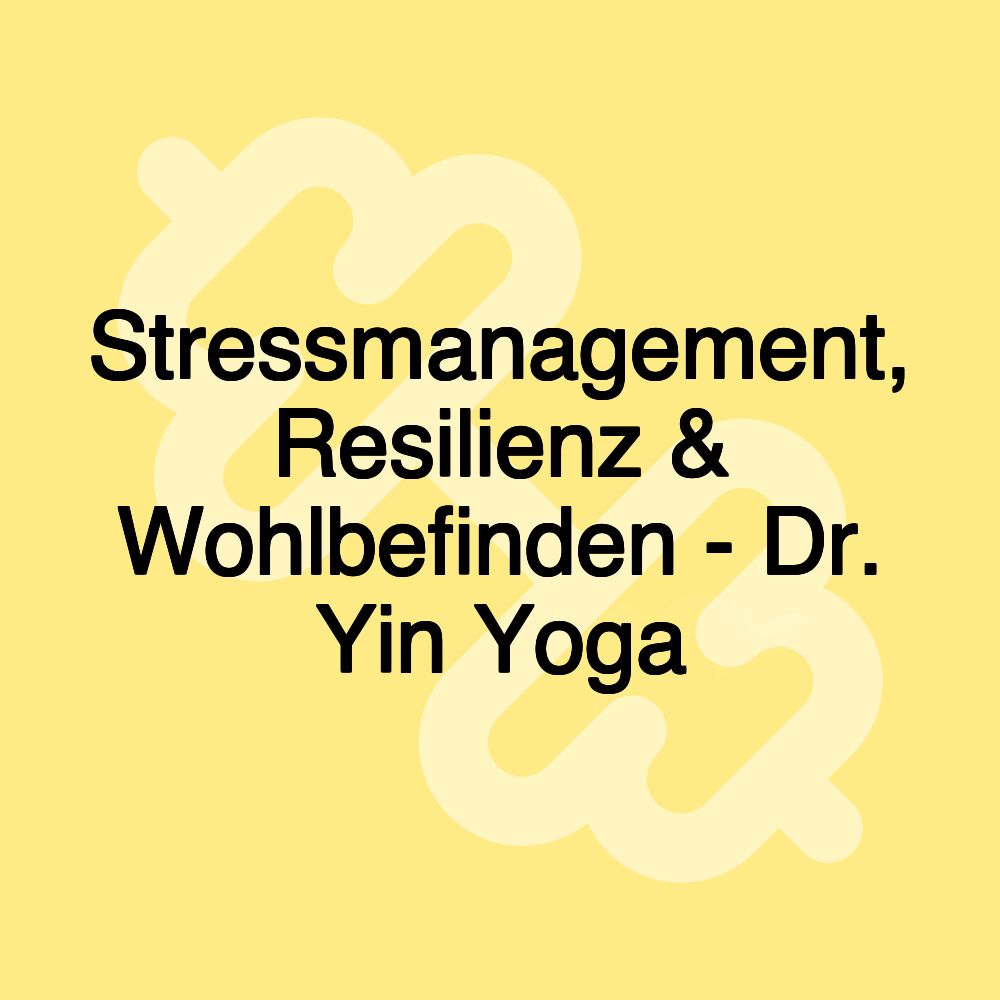 Stressmanagement, Resilienz & Wohlbefinden - Dr. Yin Yoga